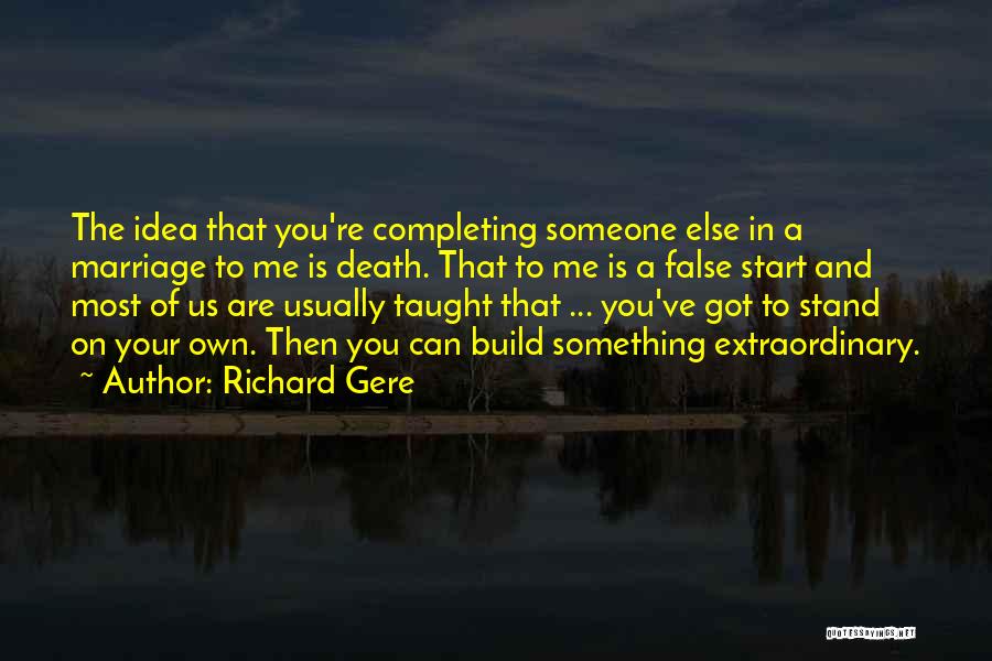 Richard Gere Quotes: The Idea That You're Completing Someone Else In A Marriage To Me Is Death. That To Me Is A False