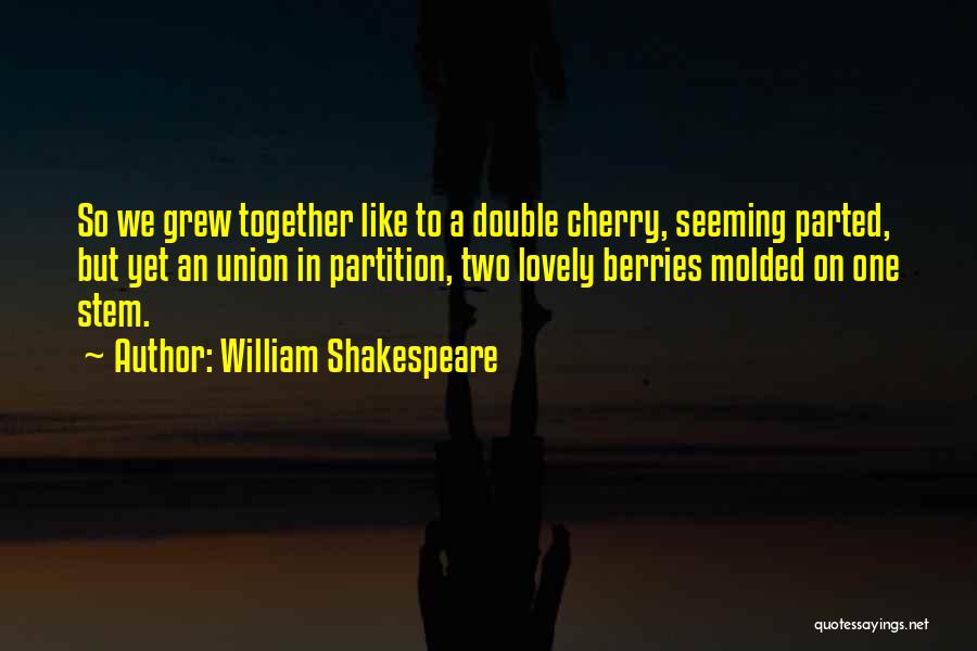 William Shakespeare Quotes: So We Grew Together Like To A Double Cherry, Seeming Parted, But Yet An Union In Partition, Two Lovely Berries