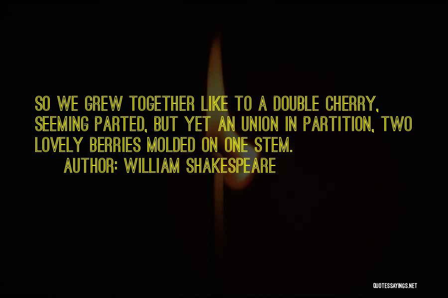 William Shakespeare Quotes: So We Grew Together Like To A Double Cherry, Seeming Parted, But Yet An Union In Partition, Two Lovely Berries