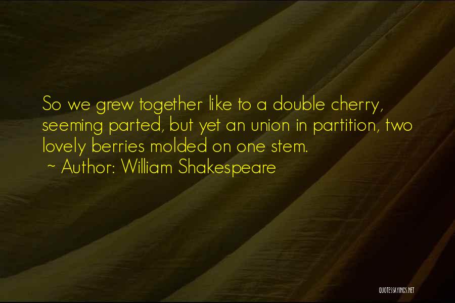 William Shakespeare Quotes: So We Grew Together Like To A Double Cherry, Seeming Parted, But Yet An Union In Partition, Two Lovely Berries