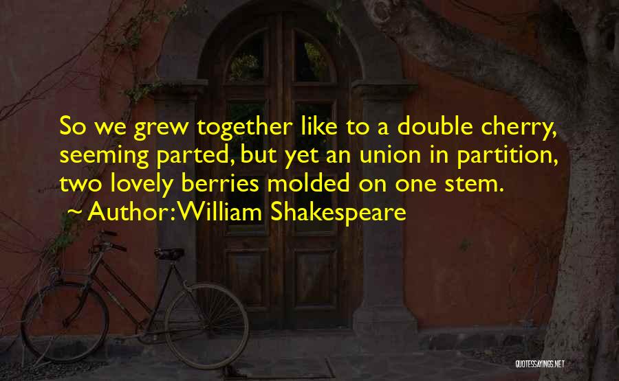 William Shakespeare Quotes: So We Grew Together Like To A Double Cherry, Seeming Parted, But Yet An Union In Partition, Two Lovely Berries