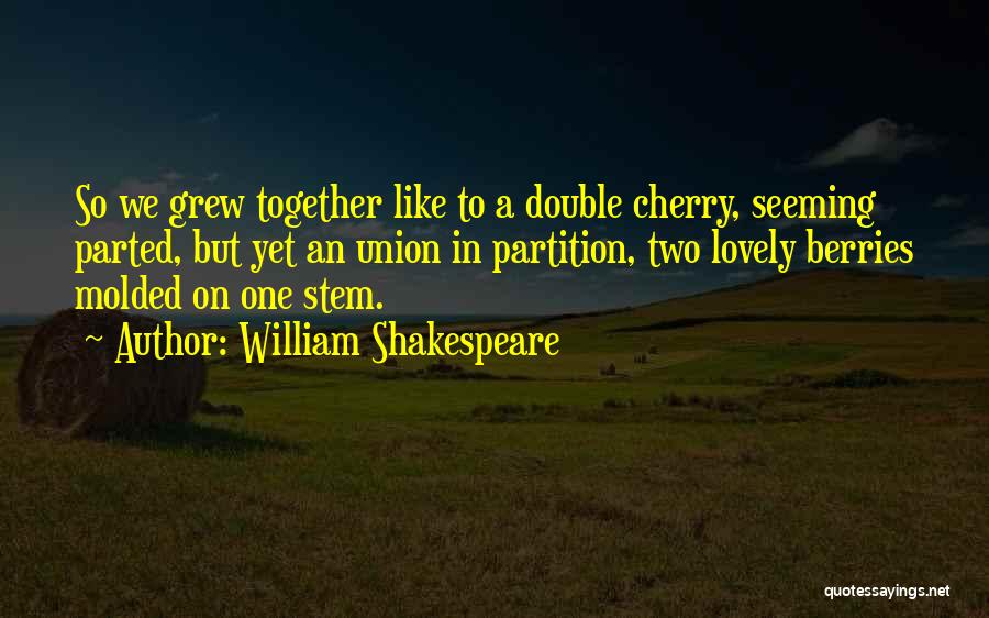 William Shakespeare Quotes: So We Grew Together Like To A Double Cherry, Seeming Parted, But Yet An Union In Partition, Two Lovely Berries