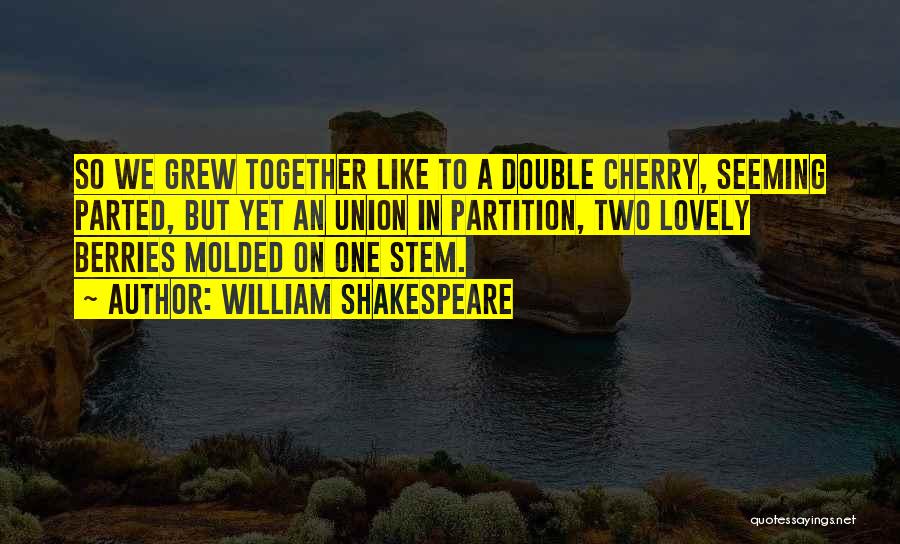 William Shakespeare Quotes: So We Grew Together Like To A Double Cherry, Seeming Parted, But Yet An Union In Partition, Two Lovely Berries