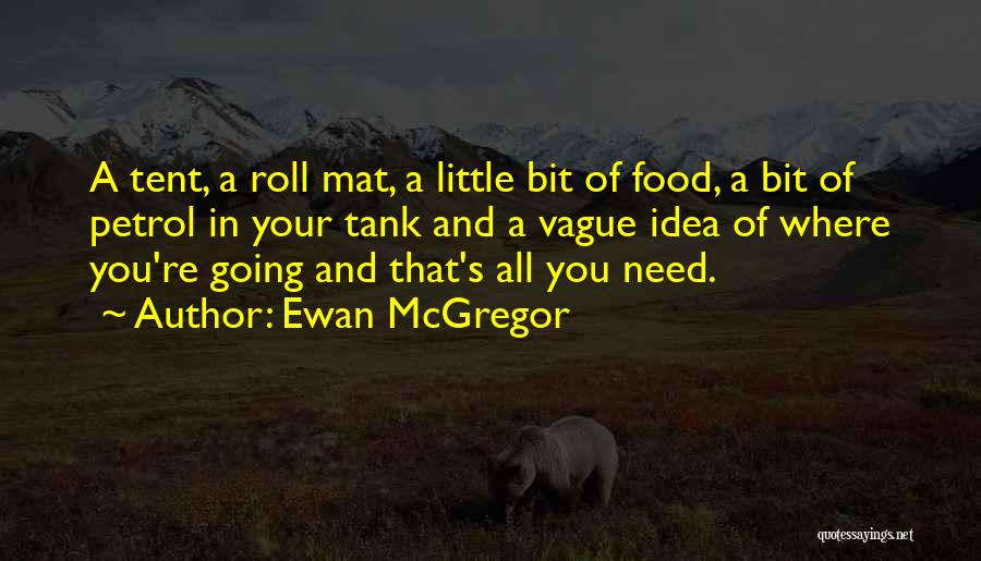 Ewan McGregor Quotes: A Tent, A Roll Mat, A Little Bit Of Food, A Bit Of Petrol In Your Tank And A Vague