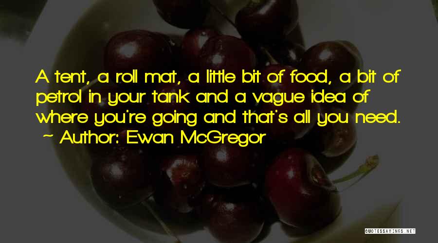 Ewan McGregor Quotes: A Tent, A Roll Mat, A Little Bit Of Food, A Bit Of Petrol In Your Tank And A Vague