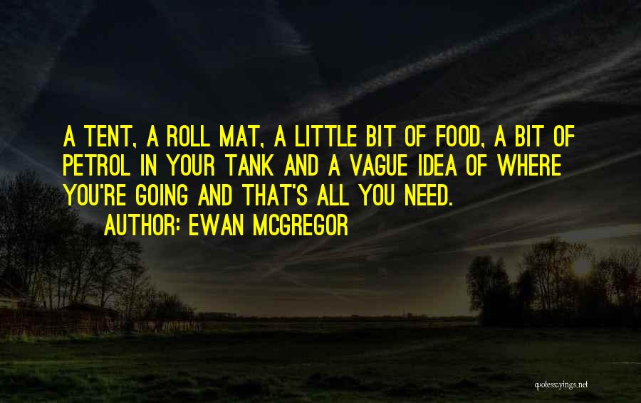 Ewan McGregor Quotes: A Tent, A Roll Mat, A Little Bit Of Food, A Bit Of Petrol In Your Tank And A Vague