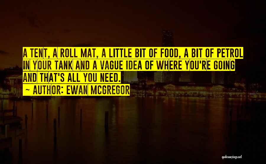 Ewan McGregor Quotes: A Tent, A Roll Mat, A Little Bit Of Food, A Bit Of Petrol In Your Tank And A Vague