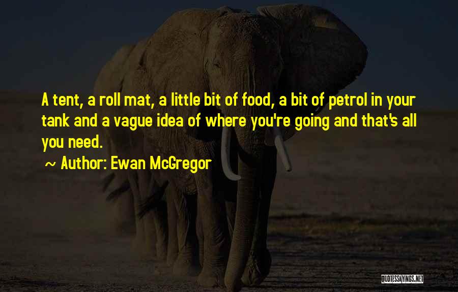 Ewan McGregor Quotes: A Tent, A Roll Mat, A Little Bit Of Food, A Bit Of Petrol In Your Tank And A Vague