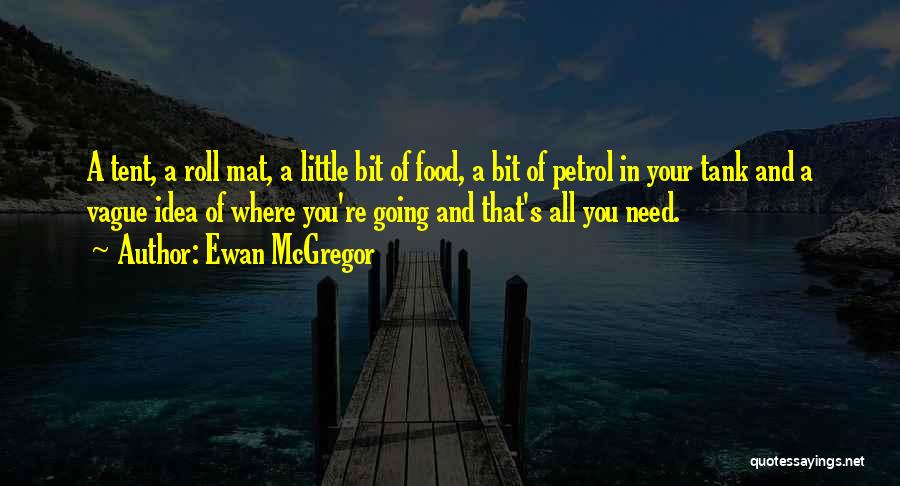 Ewan McGregor Quotes: A Tent, A Roll Mat, A Little Bit Of Food, A Bit Of Petrol In Your Tank And A Vague