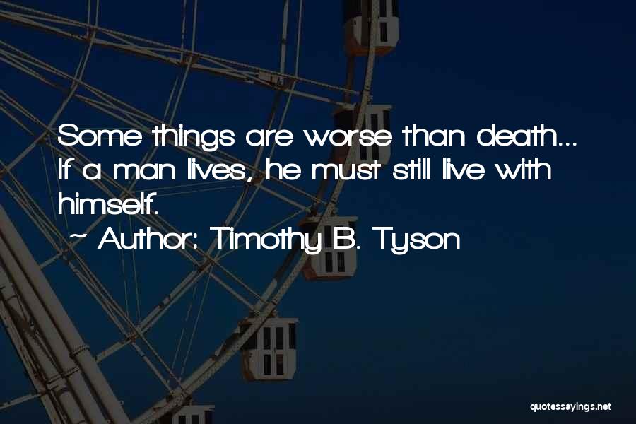 Timothy B. Tyson Quotes: Some Things Are Worse Than Death... If A Man Lives, He Must Still Live With Himself.