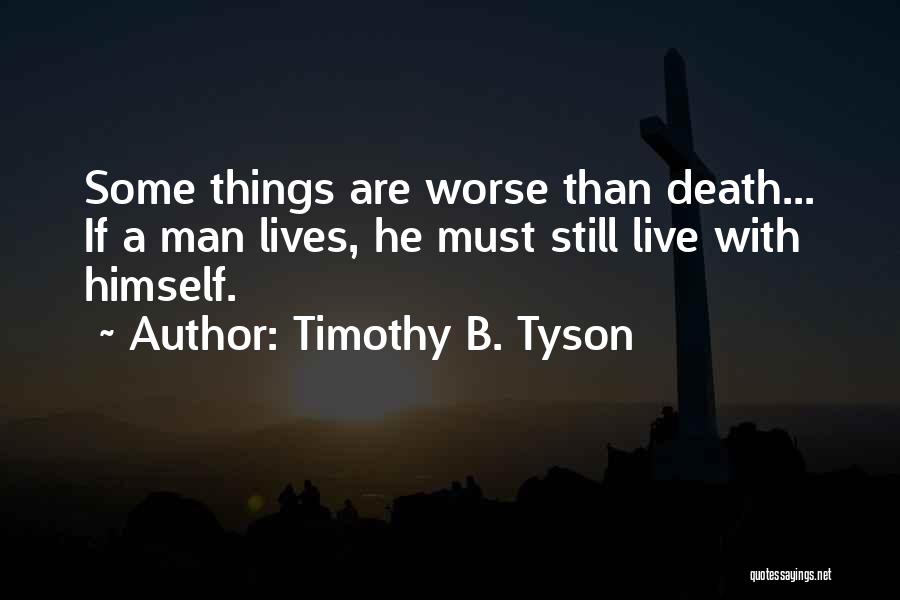 Timothy B. Tyson Quotes: Some Things Are Worse Than Death... If A Man Lives, He Must Still Live With Himself.