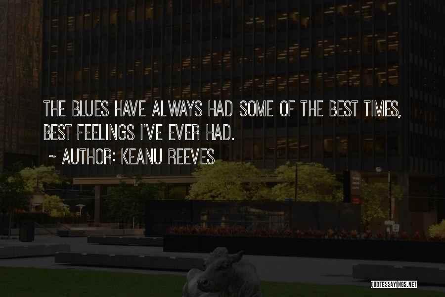 Keanu Reeves Quotes: The Blues Have Always Had Some Of The Best Times, Best Feelings I've Ever Had.