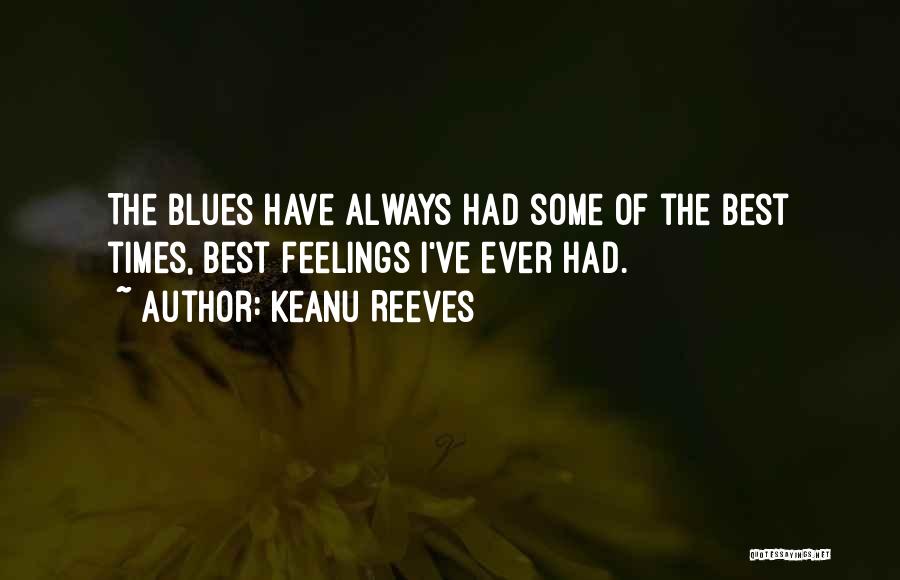 Keanu Reeves Quotes: The Blues Have Always Had Some Of The Best Times, Best Feelings I've Ever Had.