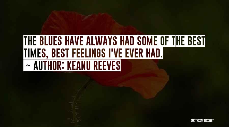 Keanu Reeves Quotes: The Blues Have Always Had Some Of The Best Times, Best Feelings I've Ever Had.