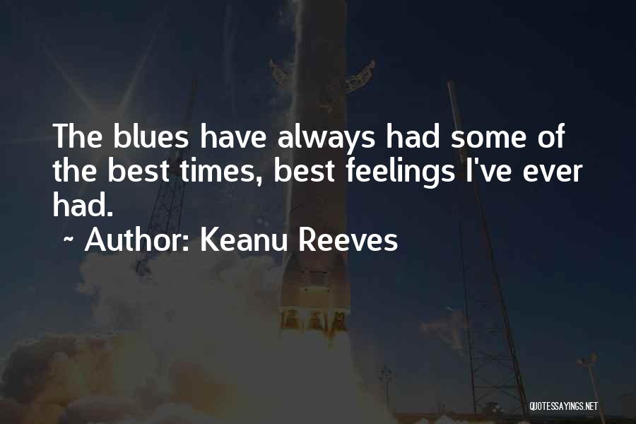 Keanu Reeves Quotes: The Blues Have Always Had Some Of The Best Times, Best Feelings I've Ever Had.