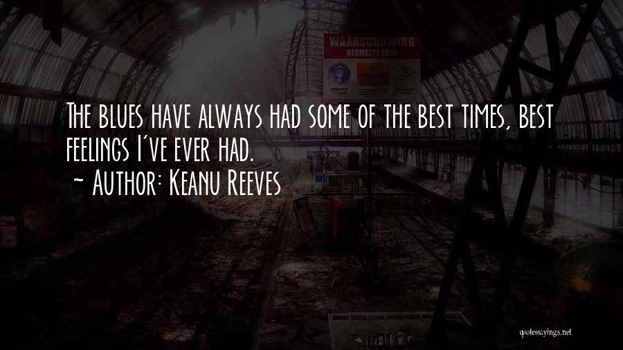 Keanu Reeves Quotes: The Blues Have Always Had Some Of The Best Times, Best Feelings I've Ever Had.