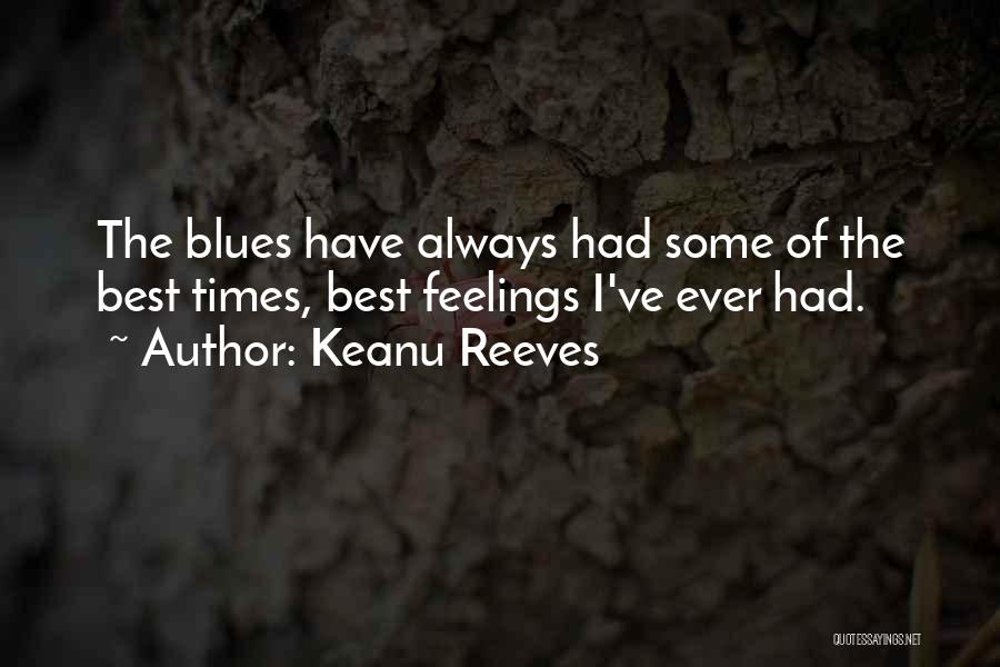 Keanu Reeves Quotes: The Blues Have Always Had Some Of The Best Times, Best Feelings I've Ever Had.