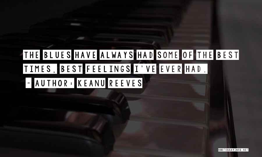 Keanu Reeves Quotes: The Blues Have Always Had Some Of The Best Times, Best Feelings I've Ever Had.