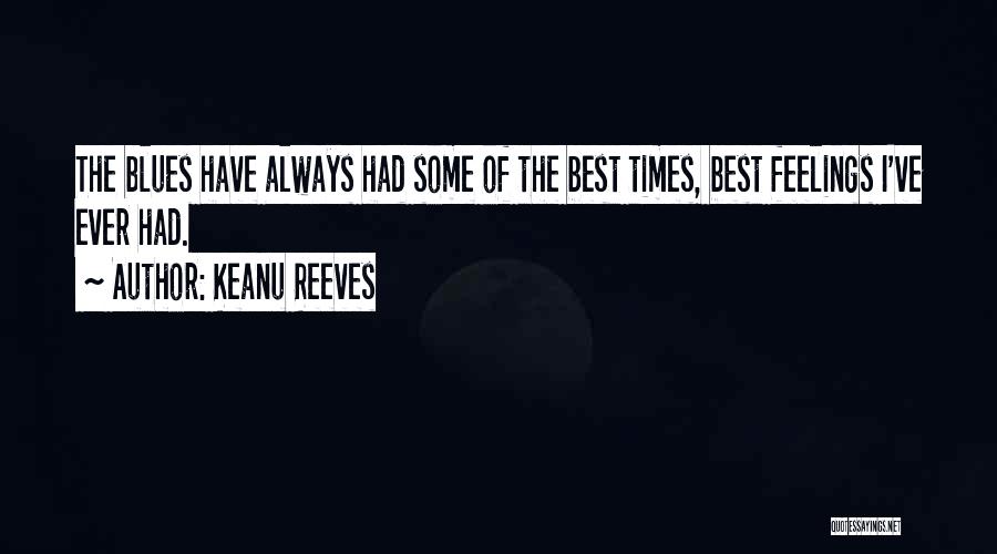 Keanu Reeves Quotes: The Blues Have Always Had Some Of The Best Times, Best Feelings I've Ever Had.