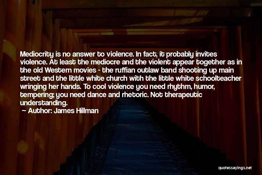 James Hillman Quotes: Mediocrity Is No Answer To Violence. In Fact, It Probably Invites Violence. At Least The Mediocre And The Violent Appear