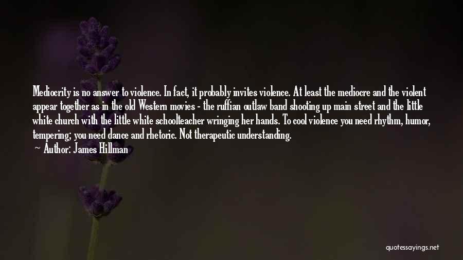 James Hillman Quotes: Mediocrity Is No Answer To Violence. In Fact, It Probably Invites Violence. At Least The Mediocre And The Violent Appear