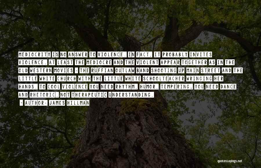 James Hillman Quotes: Mediocrity Is No Answer To Violence. In Fact, It Probably Invites Violence. At Least The Mediocre And The Violent Appear