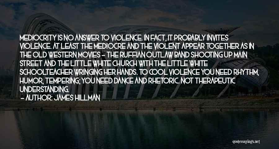 James Hillman Quotes: Mediocrity Is No Answer To Violence. In Fact, It Probably Invites Violence. At Least The Mediocre And The Violent Appear