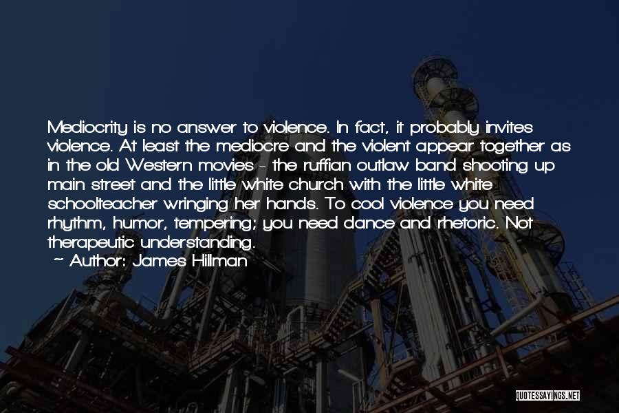 James Hillman Quotes: Mediocrity Is No Answer To Violence. In Fact, It Probably Invites Violence. At Least The Mediocre And The Violent Appear