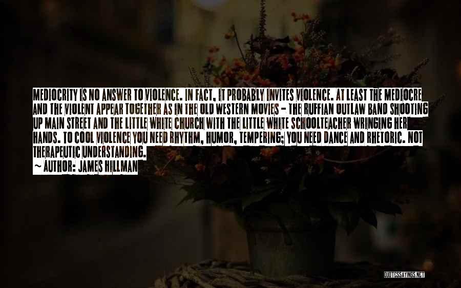 James Hillman Quotes: Mediocrity Is No Answer To Violence. In Fact, It Probably Invites Violence. At Least The Mediocre And The Violent Appear