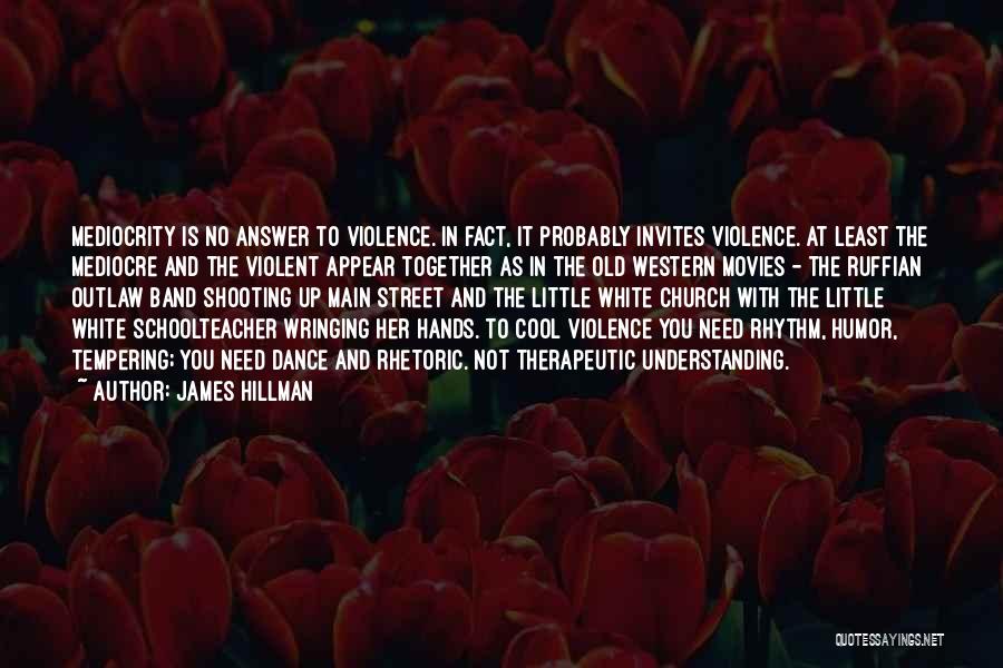 James Hillman Quotes: Mediocrity Is No Answer To Violence. In Fact, It Probably Invites Violence. At Least The Mediocre And The Violent Appear