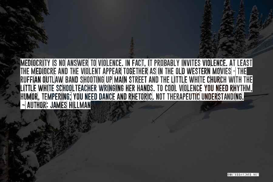 James Hillman Quotes: Mediocrity Is No Answer To Violence. In Fact, It Probably Invites Violence. At Least The Mediocre And The Violent Appear