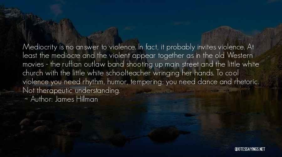 James Hillman Quotes: Mediocrity Is No Answer To Violence. In Fact, It Probably Invites Violence. At Least The Mediocre And The Violent Appear