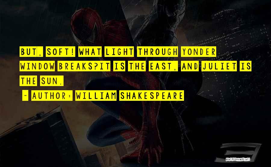 William Shakespeare Quotes: But, Soft! What Light Through Yonder Window Breaks?it Is The East, And Juliet Is The Sun.