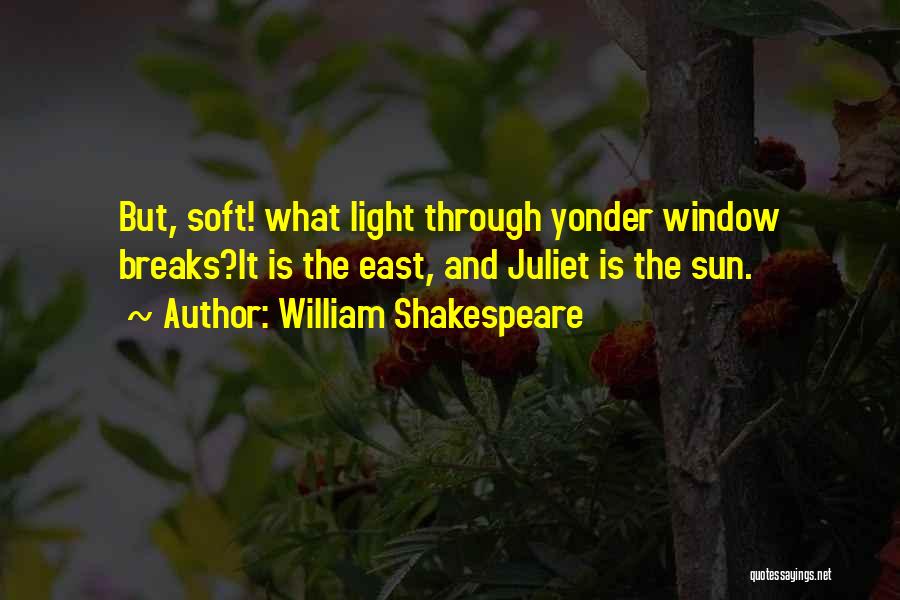 William Shakespeare Quotes: But, Soft! What Light Through Yonder Window Breaks?it Is The East, And Juliet Is The Sun.