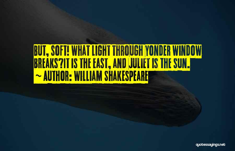 William Shakespeare Quotes: But, Soft! What Light Through Yonder Window Breaks?it Is The East, And Juliet Is The Sun.