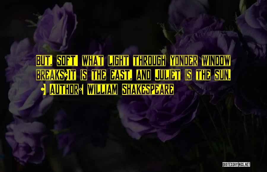 William Shakespeare Quotes: But, Soft! What Light Through Yonder Window Breaks?it Is The East, And Juliet Is The Sun.