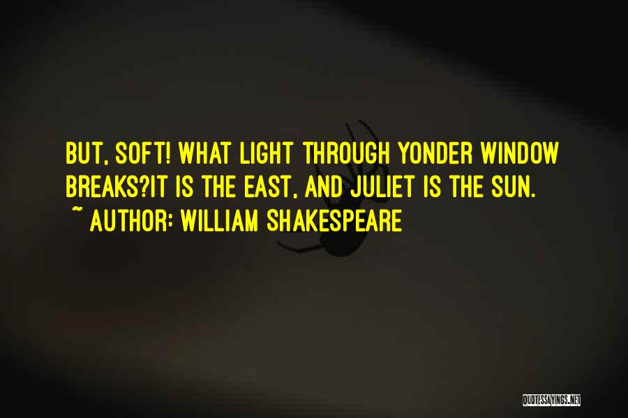 William Shakespeare Quotes: But, Soft! What Light Through Yonder Window Breaks?it Is The East, And Juliet Is The Sun.
