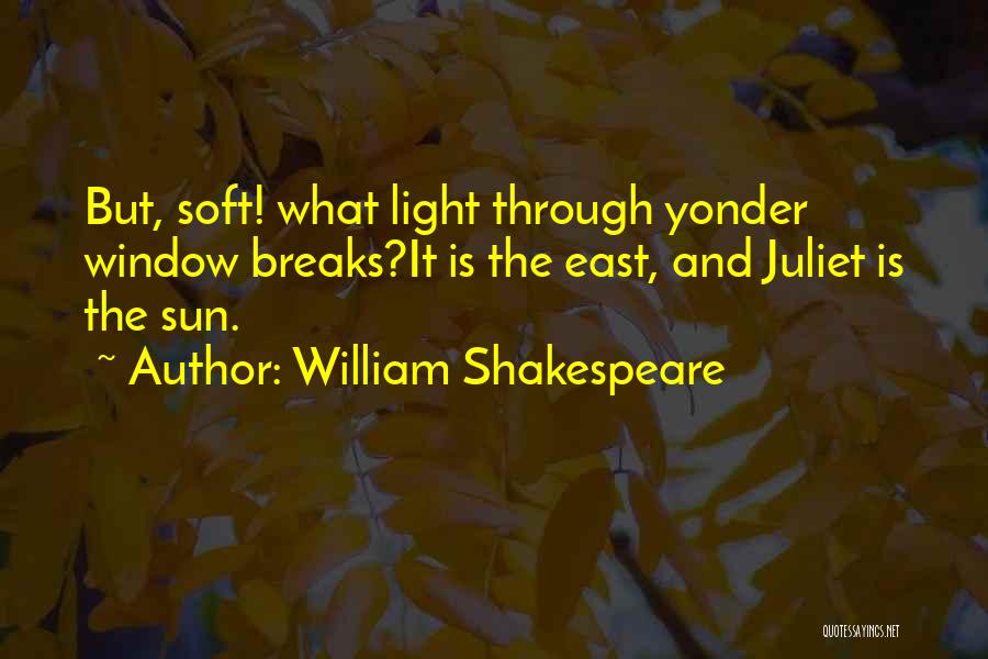 William Shakespeare Quotes: But, Soft! What Light Through Yonder Window Breaks?it Is The East, And Juliet Is The Sun.