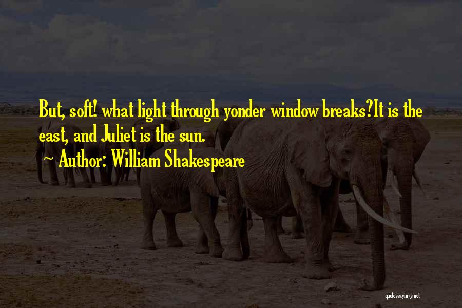 William Shakespeare Quotes: But, Soft! What Light Through Yonder Window Breaks?it Is The East, And Juliet Is The Sun.