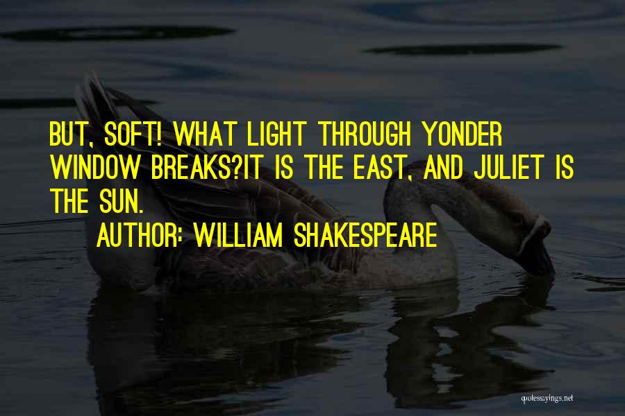 William Shakespeare Quotes: But, Soft! What Light Through Yonder Window Breaks?it Is The East, And Juliet Is The Sun.