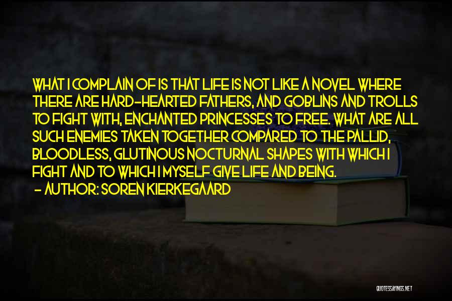 Soren Kierkegaard Quotes: What I Complain Of Is That Life Is Not Like A Novel Where There Are Hard-hearted Fathers, And Goblins And