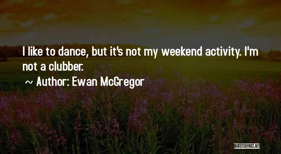 Ewan McGregor Quotes: I Like To Dance, But It's Not My Weekend Activity. I'm Not A Clubber.