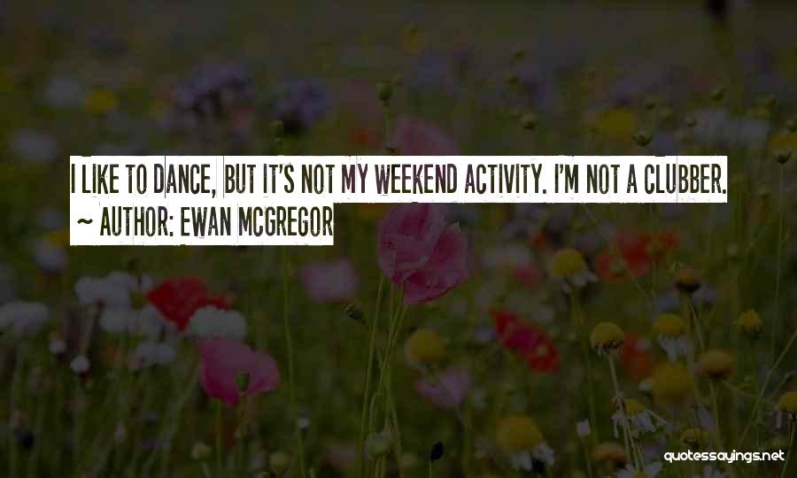 Ewan McGregor Quotes: I Like To Dance, But It's Not My Weekend Activity. I'm Not A Clubber.