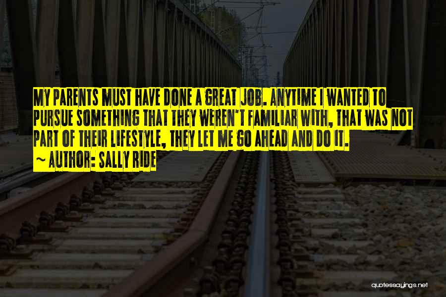 Sally Ride Quotes: My Parents Must Have Done A Great Job. Anytime I Wanted To Pursue Something That They Weren't Familiar With, That