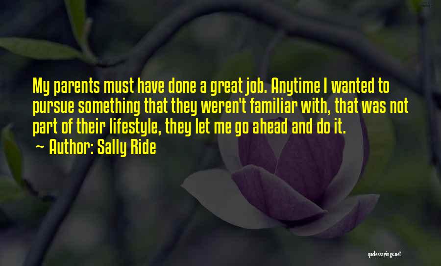 Sally Ride Quotes: My Parents Must Have Done A Great Job. Anytime I Wanted To Pursue Something That They Weren't Familiar With, That