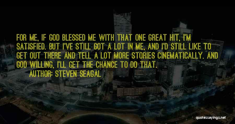 Steven Seagal Quotes: For Me, If God Blessed Me With That One Great Hit, I'm Satisfied. But I've Still Got A Lot In