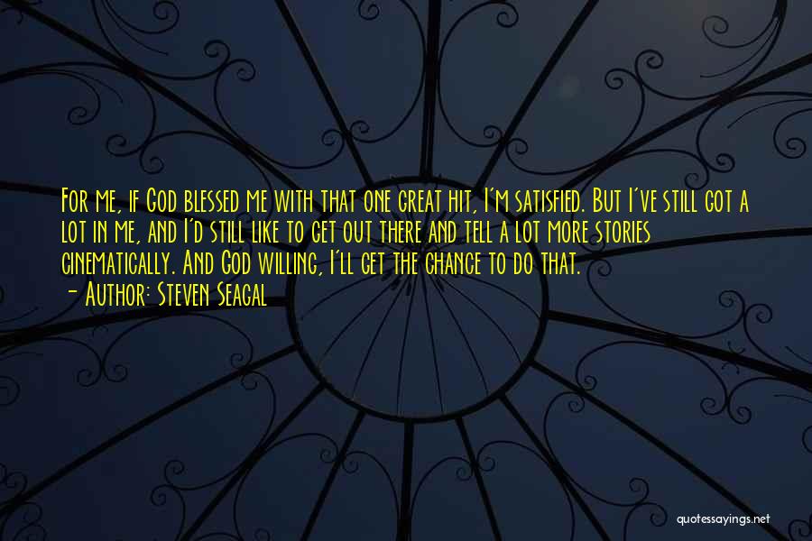 Steven Seagal Quotes: For Me, If God Blessed Me With That One Great Hit, I'm Satisfied. But I've Still Got A Lot In