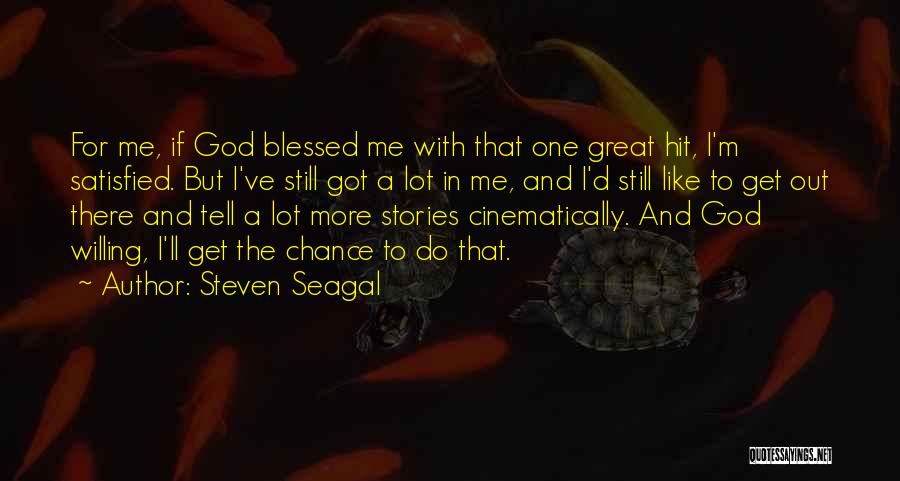 Steven Seagal Quotes: For Me, If God Blessed Me With That One Great Hit, I'm Satisfied. But I've Still Got A Lot In