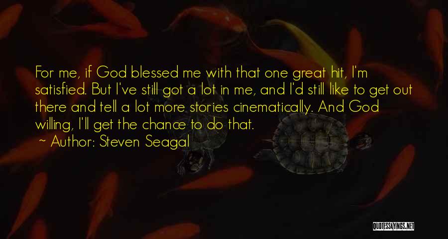 Steven Seagal Quotes: For Me, If God Blessed Me With That One Great Hit, I'm Satisfied. But I've Still Got A Lot In