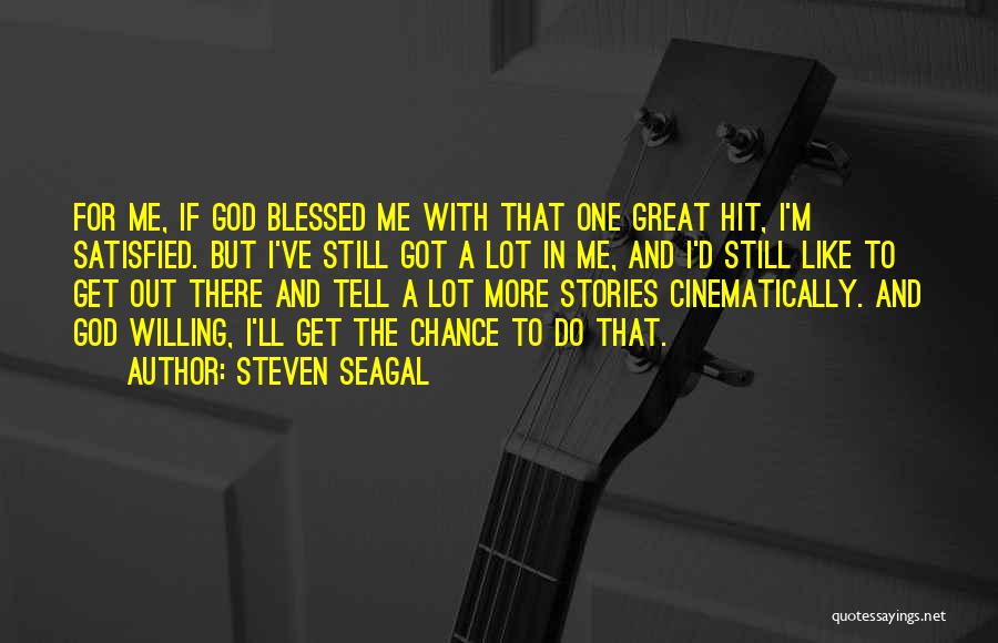 Steven Seagal Quotes: For Me, If God Blessed Me With That One Great Hit, I'm Satisfied. But I've Still Got A Lot In